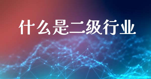 什么是二级行业_https://m.qdlswl.com_恒指在线直播间_第1张