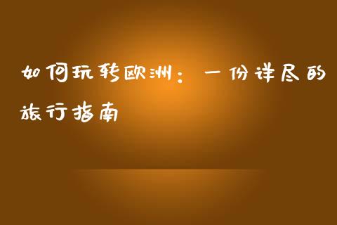 如何玩转欧洲：一份详尽的旅行指南_https://m.qdlswl.com_恒生指数直播喊单_第1张
