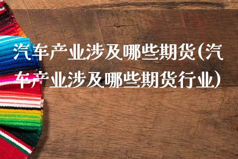 汽车产业涉及哪些期货(汽车产业涉及哪些期货行业)_https://m.qdlswl.com_恒指在线直播间_第1张