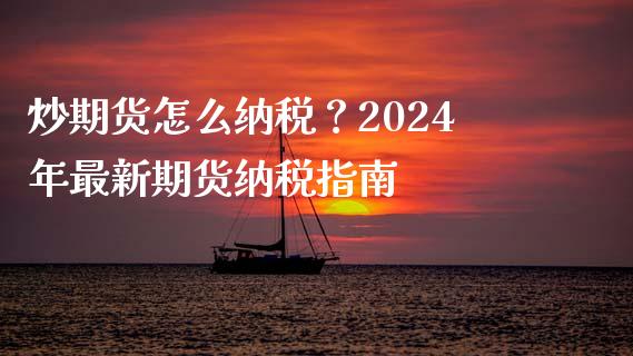 炒期货怎么纳税？2024年最新期货纳税指南_https://m.qdlswl.com_恒指德指直播室_第1张