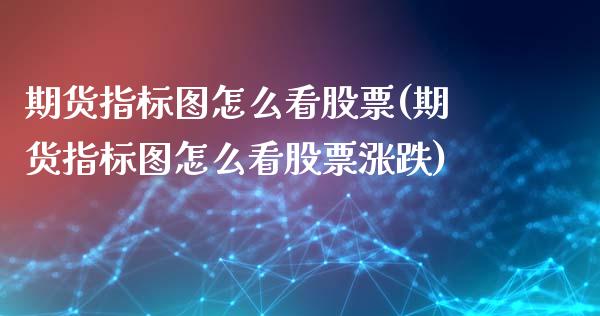 期货指标图怎么看股票(期货指标图怎么看股票涨跌)_https://m.qdlswl.com_恒生指数直播喊单_第1张