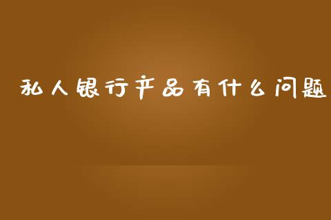 私人银行产品有什么问题_https://m.qdlswl.com_纳指直播_第1张