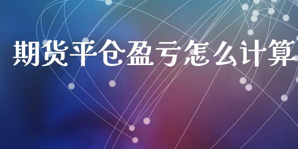 期货平仓盈亏怎么计算_https://m.qdlswl.com_恒生指数直播喊单_第1张
