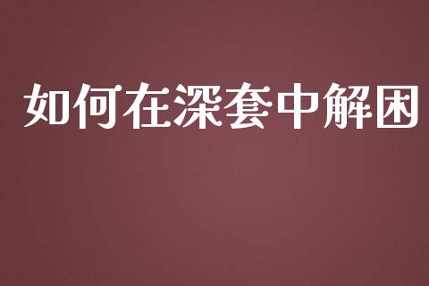 如何在深套中解困_https://m.qdlswl.com_纳指直播_第1张
