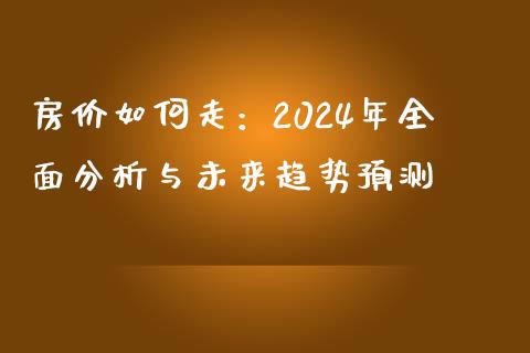 房价如何走：2024年全面分析与未来趋势预测_https://m.qdlswl.com_纳指直播_第1张