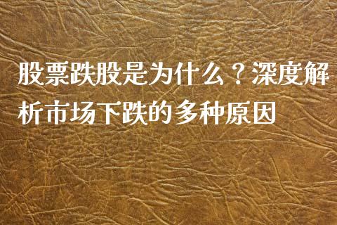 股票跌股是为什么？深度解析市场下跌的多种原因_https://m.qdlswl.com_恒指德指直播室_第1张