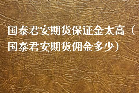 国泰君安期货保证金太高（国泰君安期货佣金多少）_https://m.qdlswl.com_恒指在线直播间_第1张
