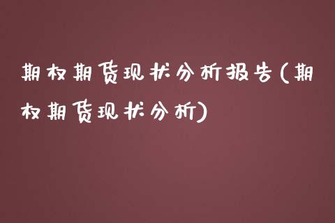期权期货现状分析报告(期权期货现状分析)_https://m.qdlswl.com_恒指在线直播间_第1张