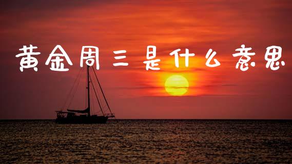 黄金周三是什么意思_https://m.qdlswl.com_纳指直播_第1张