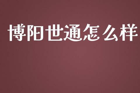 博阳世通怎么样_https://m.qdlswl.com_纳指直播_第1张