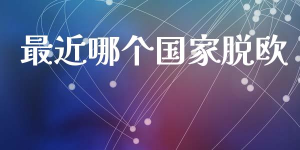 最近哪个国家脱欧_https://m.qdlswl.com_恒指德指直播室_第1张