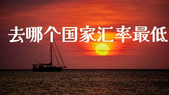 去哪个国家汇率最低_https://m.qdlswl.com_恒指德指直播室_第1张
