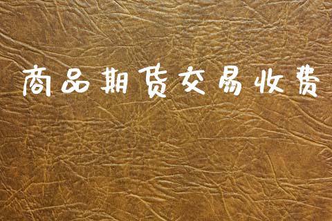 商品期货交易收费_https://m.qdlswl.com_纳指直播_第1张