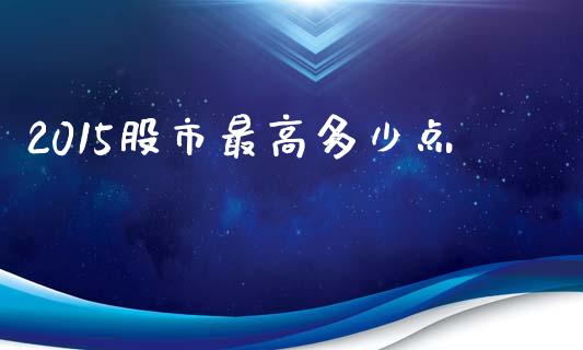 2015股市最高多少点_https://m.qdlswl.com_恒指德指直播室_第1张