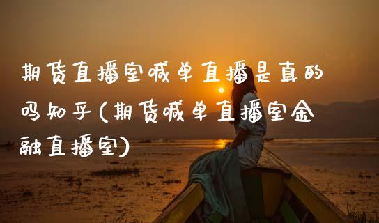 期货直播室喊单直播是真的吗知乎(期货喊单直播室金融直播室)_https://m.qdlswl.com_恒指德指直播室_第1张