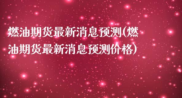 燃油期货最新消息预测(燃油期货最新消息预测价格)_https://m.qdlswl.com_纳指直播_第1张