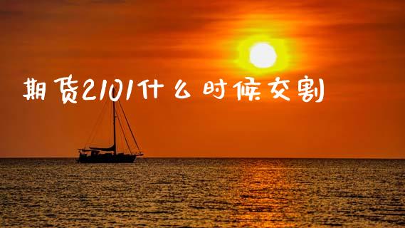 期货2101什么时候交割_https://m.qdlswl.com_恒指德指直播室_第1张