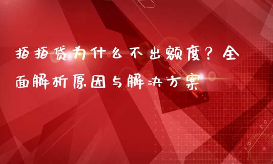 拍拍贷为什么不出额度?全面解析原因与解决方案_恒指在线直播间_第1张_恒生指数直播喊单_恒指在线直播间_恒指德指直播室_纳指直播 拍拍贷为什么不出额度?全面解析原因与解决方案_https://m.qdlswl.com_恒指在线直播间_第1张