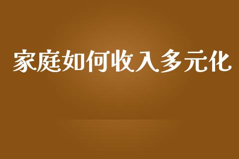 家庭如何收入多元化_https://m.qdlswl.com_恒指在线直播间_第1张