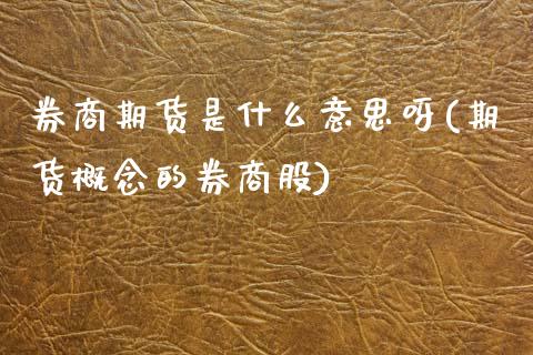 券商期货是什么意思呀(期货概念的券商股)_https://m.qdlswl.com_恒指德指直播室_第1张