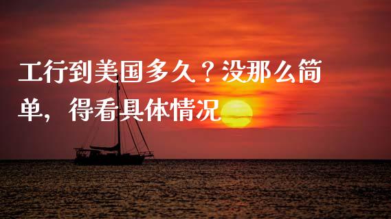 工行到美国多久？没那么简单，得看具体情况_https://m.qdlswl.com_恒指在线直播间_第1张