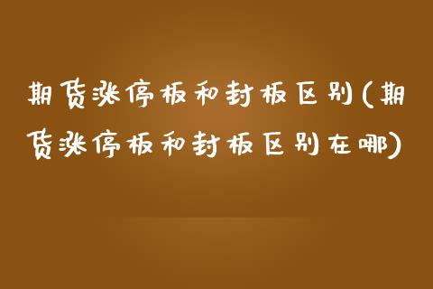 期货涨停板和封板区别(期货涨停板和封板区别在哪)_https://m.qdlswl.com_恒指德指直播室_第1张