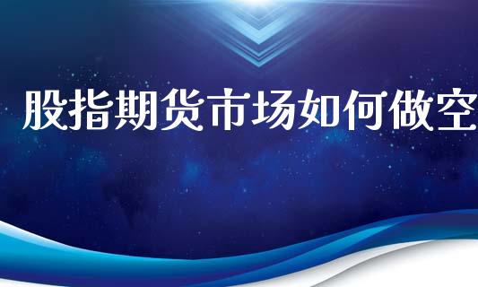 股指期货市场如何做空_https://m.qdlswl.com_恒生指数直播喊单_第1张