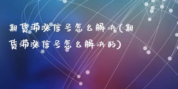 期货滞涨信号怎么解决(期货滞涨信号怎么解决的)_https://m.qdlswl.com_纳指直播_第1张