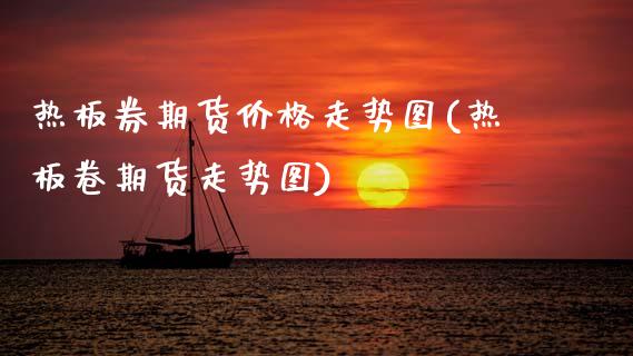 热板券期货价格走势图(热板卷期货走势图)_https://m.qdlswl.com_恒生指数直播喊单_第1张