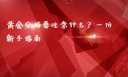 黄金定投要注意什么？一份新手指南_https://m.qdlswl.com_恒生指数直播喊单_第1张