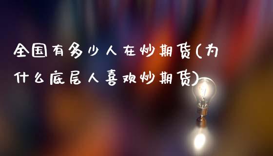 全国有多少人在炒期货(为什么底层人喜欢炒期货)_https://m.qdlswl.com_恒指德指直播室_第1张