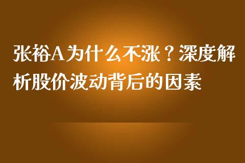 张裕A为什么不涨？深度解析股价波动背后的因素_https://m.qdlswl.com_恒指德指直播室_第1张