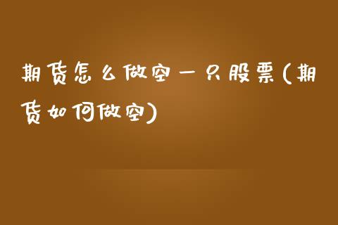 期货怎么做空一只股票(期货如何做空)_https://m.qdlswl.com_恒生指数直播喊单_第1张