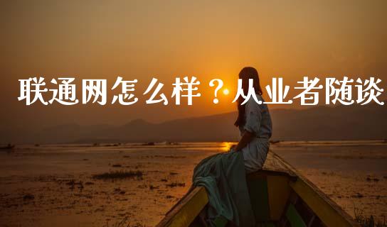 联通网怎么样？从业者随谈_https://m.qdlswl.com_恒生指数直播喊单_第1张