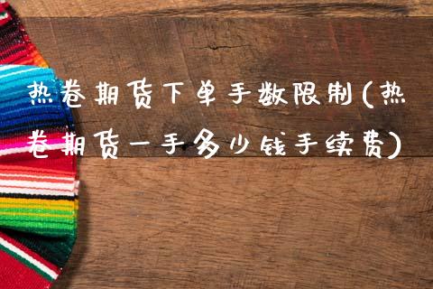 热卷期货下单手数限制(热卷期货一手多少钱手续费)_https://m.qdlswl.com_恒生指数直播喊单_第1张