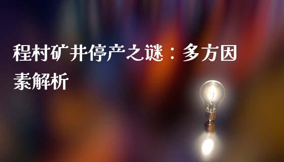 程村矿井停产之谜：多方因素解析_https://m.qdlswl.com_恒指在线直播间_第1张
