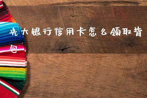 光大银行信用卡怎么领取背包_https://m.qdlswl.com_恒指在线直播间_第1张