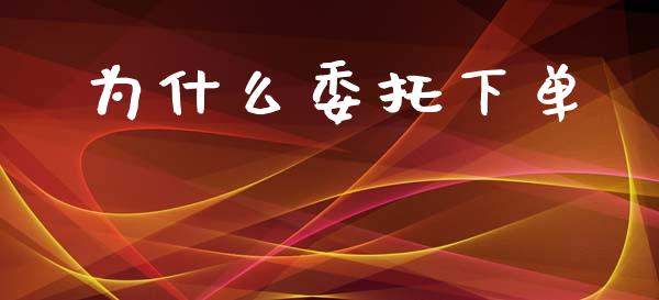 为什么委托下单_https://m.qdlswl.com_恒指在线直播间_第1张
