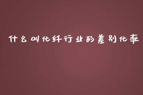 什么叫化纤行业的差别化率_https://m.qdlswl.com_恒指在线直播间_第1张