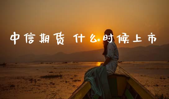 中信期货 什么时候上市_https://m.qdlswl.com_恒指德指直播室_第1张