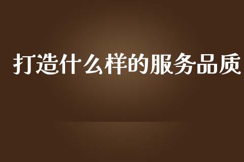 打造什么样的服务品质_https://m.qdlswl.com_纳指直播_第1张