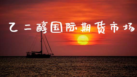 乙二醇国际期货市场_https://m.qdlswl.com_恒指德指直播室_第1张