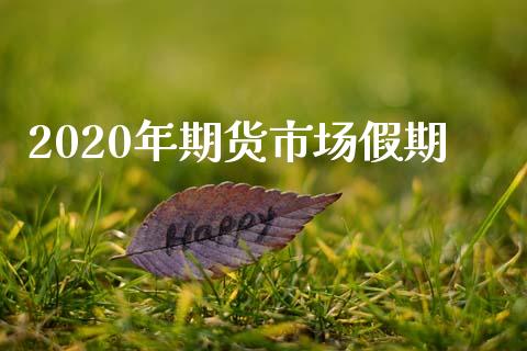 2020年期货市场假期_https://m.qdlswl.com_恒生指数直播喊单_第1张