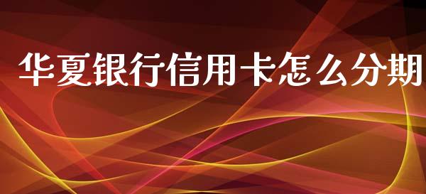 华夏银行信用卡怎么分期_https://m.qdlswl.com_纳指直播_第1张