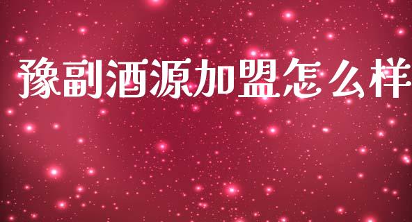 豫副酒源加盟怎么样_https://m.qdlswl.com_恒指在线直播间_第1张