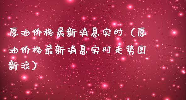原油价格最新消息实时（原油价格最新消息实时走势图新浪）_https://m.qdlswl.com_恒指德指直播室_第1张