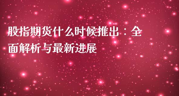 股指期货什么时候推出：全面解析与最新进展_https://m.qdlswl.com_纳指直播_第1张