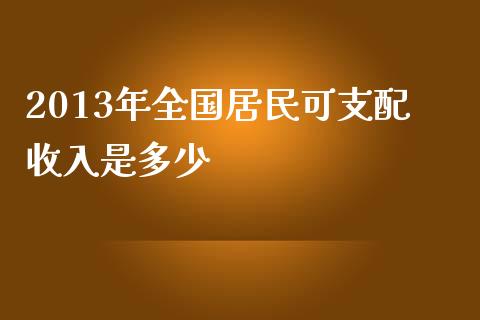 2013年全国居民可支配收入是多少_https://m.qdlswl.com_恒生指数直播喊单_第1张