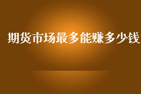 期货市场最多能赚多少钱_https://m.qdlswl.com_恒生指数直播喊单_第1张