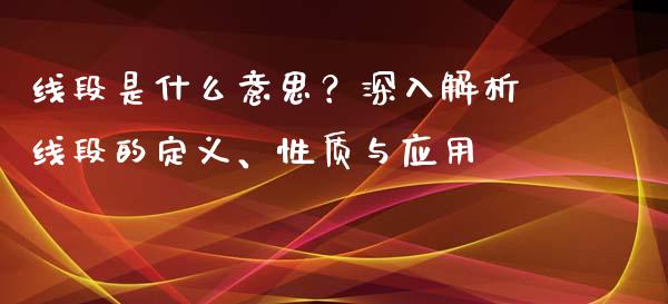 线段是什么意思？深入解析线段的定义、性质与应用_https://m.qdlswl.com_恒指在线直播间_第1张